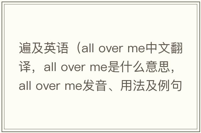 遍及英語（all over me中文翻譯，all over me是什么意思，all over me發(fā)音、用法及例句）