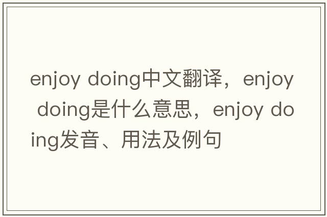 enjoy doing中文翻譯，enjoy doing是什么意思，enjoy doing發(fā)音、用法及例句
