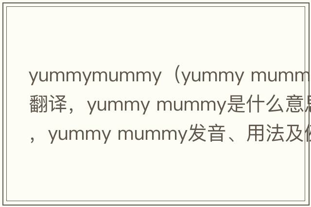 yummymummy（yummy mummy中文翻譯，yummy mummy是什么意思，yummy mummy發(fā)音、用法及例句）