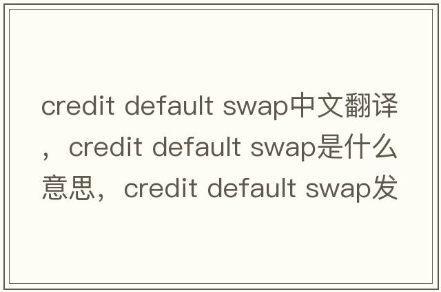 credit default swap中文翻譯，credit default swap是什么意思，credit default swap發(fā)音、用法及例句