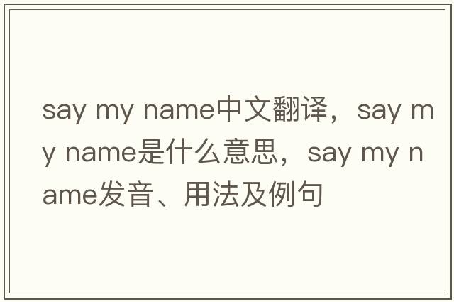 say my name中文翻譯，say my name是什么意思，say my name發(fā)音、用法及例句