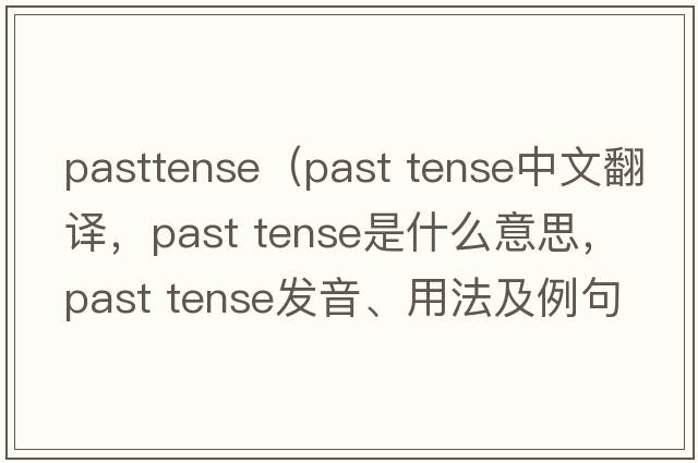 pasttense（past tense中文翻譯，past tense是什么意思，past tense發(fā)音、用法及例句）