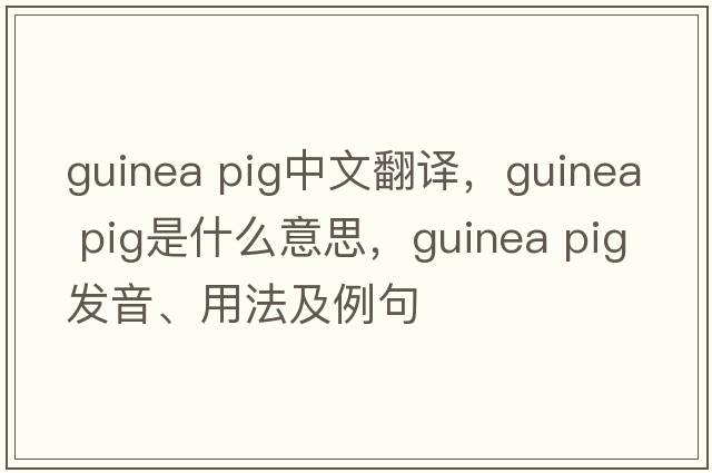 guinea pig中文翻譯，guinea pig是什么意思，guinea pig發(fā)音、用法及例句