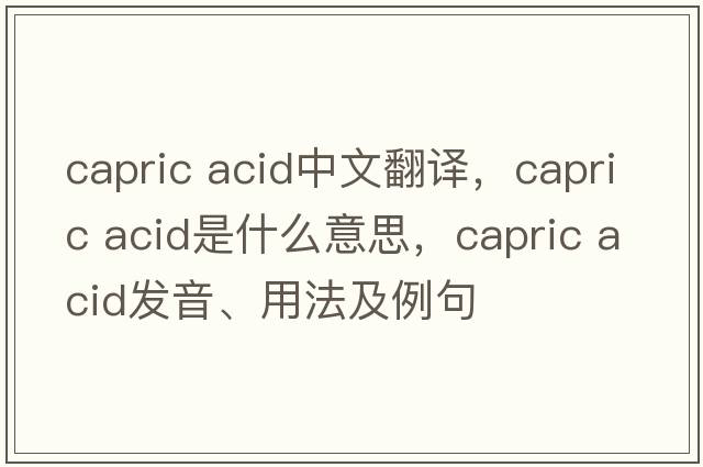 capric acid中文翻譯，capric acid是什么意思，capric acid發(fā)音、用法及例句