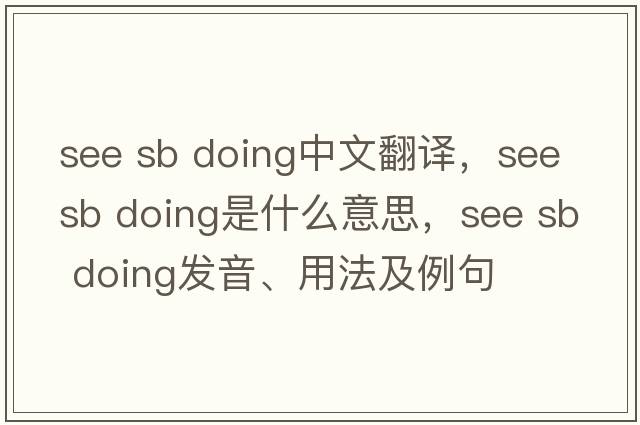 see sb doing中文翻譯，see sb doing是什么意思，see sb doing發(fā)音、用法及例句
