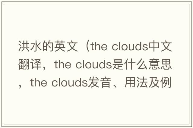 洪水的英文（the clouds中文翻譯，the clouds是什么意思，the clouds發(fā)音、用法及例句）