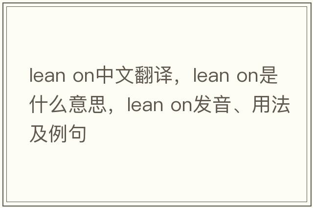 lean on中文翻譯，lean on是什么意思，lean on發(fā)音、用法及例句