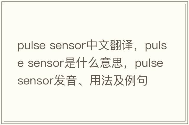 pulse sensor中文翻譯，pulse sensor是什么意思，pulse sensor發(fā)音、用法及例句