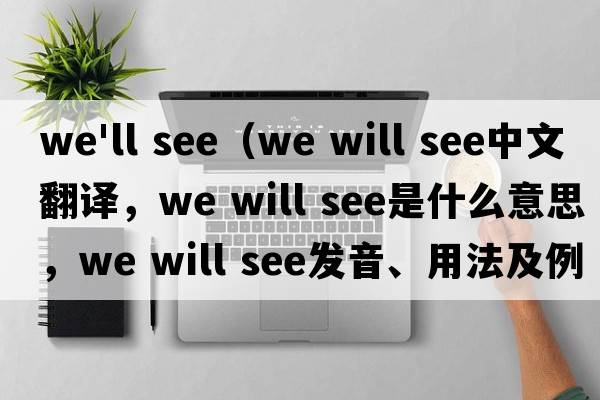 we'll see（We will see中文翻譯，We will see是什么意思，We will see發(fā)音、用法及例句）