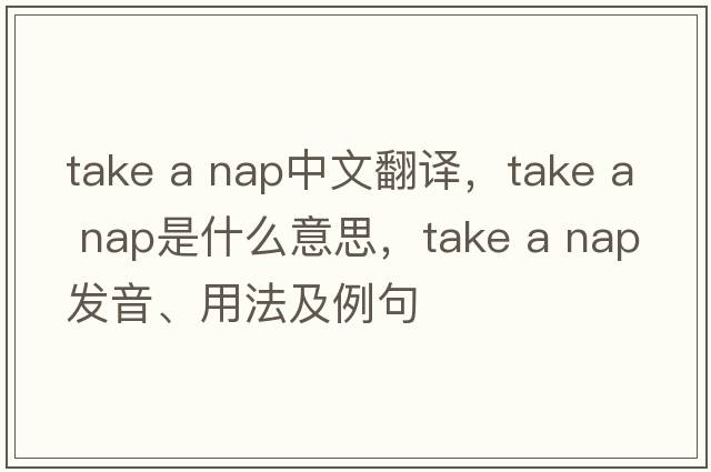 take a nap中文翻譯，take a nap是什么意思，take a nap發(fā)音、用法及例句