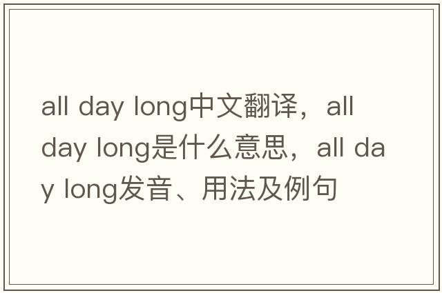 all day long中文翻譯，all day long是什么意思，all day long發(fā)音、用法及例句