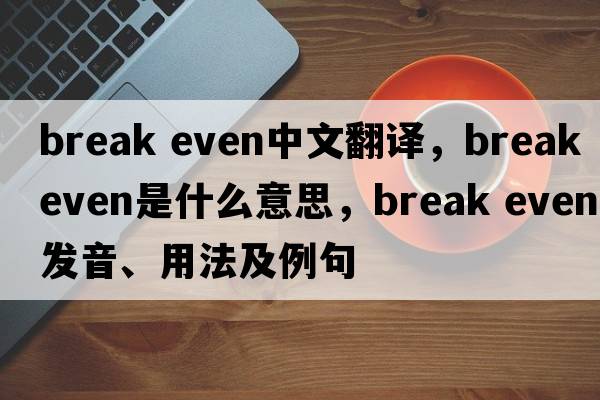 break even中文翻譯，break even是什么意思，break even發(fā)音、用法及例句