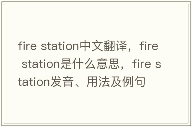 fire station中文翻譯，fire station是什么意思，fire station發(fā)音、用法及例句