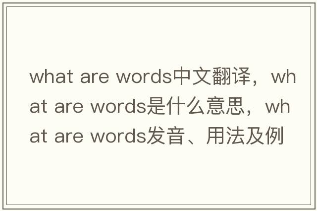 what are words中文翻譯，what are words是什么意思，what are words發(fā)音、用法及例句