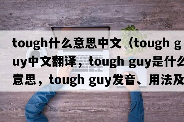 tough什么意思中文（tough guy中文翻譯，tough guy是什么意思，tough guy發(fā)音、用法及例句）