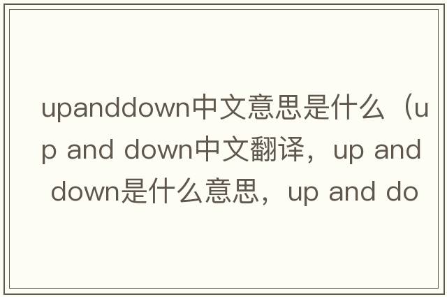 upanddown中文意思是什么（up and down中文翻譯，up and down是什么意思，up and down發(fā)音、用法及例句）