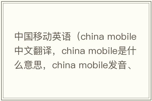 中國(guó)移動(dòng)英語(yǔ)（china mobile中文翻譯，china mobile是什么意思，china mobile發(fā)音、用法及例句）