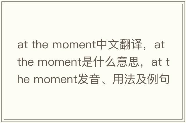 at the moment中文翻譯，at the moment是什么意思，at the moment發(fā)音、用法及例句