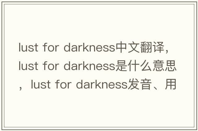 lust for darkness中文翻譯，lust for darkness是什么意思，lust for darkness發(fā)音、用法及例句