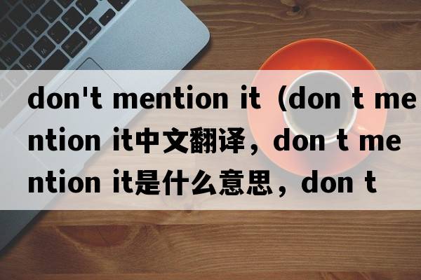 don't mention it（don t mention it中文翻譯，don t mention it是什么意思，don t mention it發(fā)音、用法及例句）