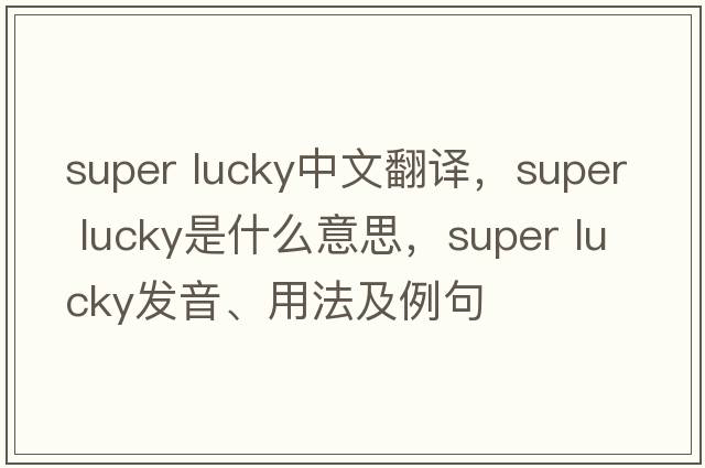super lucky中文翻譯，super lucky是什么意思，super lucky發(fā)音、用法及例句