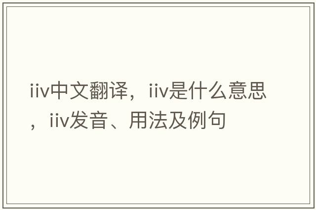 IIV中文翻譯，IIV是什么意思，IIV發(fā)音、用法及例句