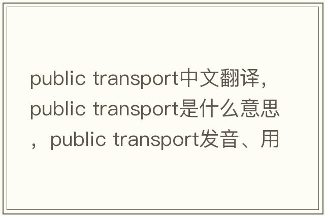 public transport中文翻譯，public transport是什么意思，public transport發(fā)音、用法及例句