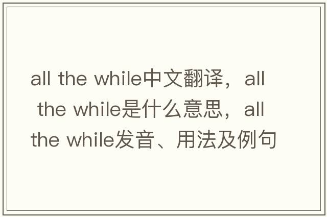 all the while中文翻譯，all the while是什么意思，all the while發(fā)音、用法及例句