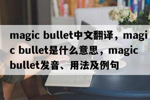 magic bullet中文翻譯，magic bullet是什么意思，magic bullet發(fā)音、用法及例句