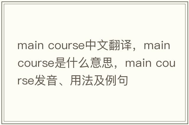 main course中文翻譯，main course是什么意思，main course發(fā)音、用法及例句