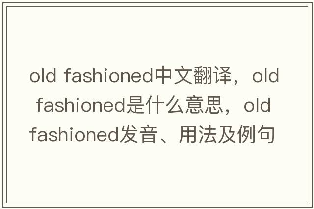 old fashioned中文翻譯，old fashioned是什么意思，old fashioned發(fā)音、用法及例句