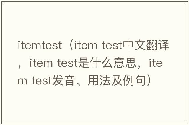 itemtest（item test中文翻譯，item test是什么意思，item test發(fā)音、用法及例句）