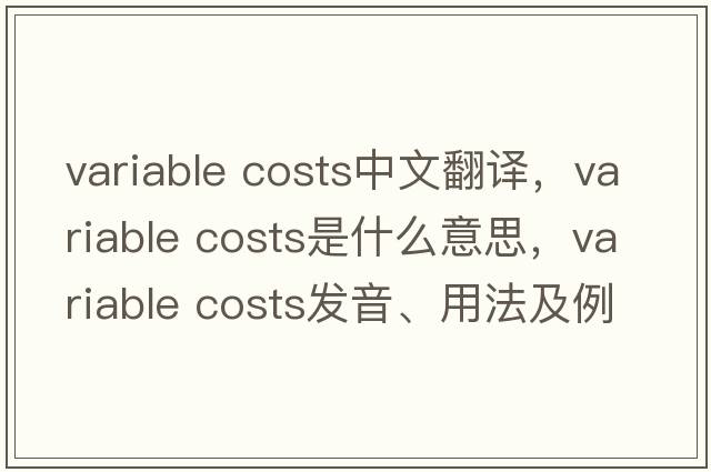 variable costs中文翻譯，variable costs是什么意思，variable costs發(fā)音、用法及例句