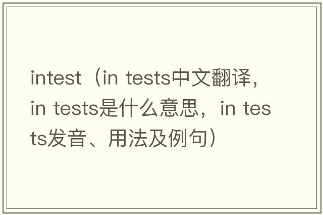 intest（in tests中文翻譯，in tests是什么意思，in tests發(fā)音、用法及例句）