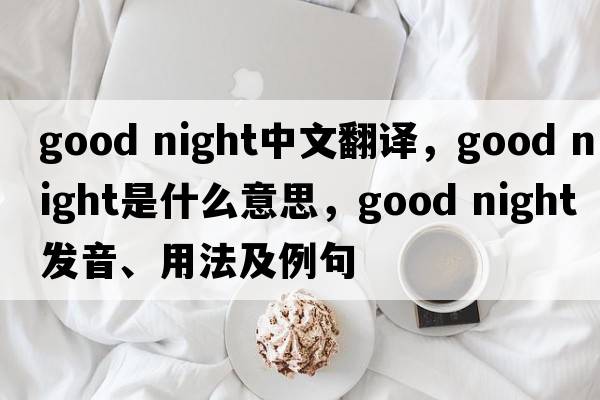 Good night中文翻譯，Good night是什么意思，Good night發(fā)音、用法及例句