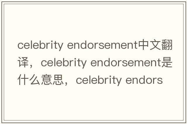 celebrity endorsement中文翻譯，celebrity endorsement是什么意思，celebrity endorsement發(fā)音、用法及例句