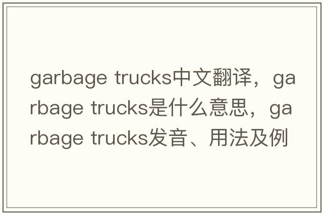 garbage trucks中文翻譯，garbage trucks是什么意思，garbage trucks發(fā)音、用法及例句