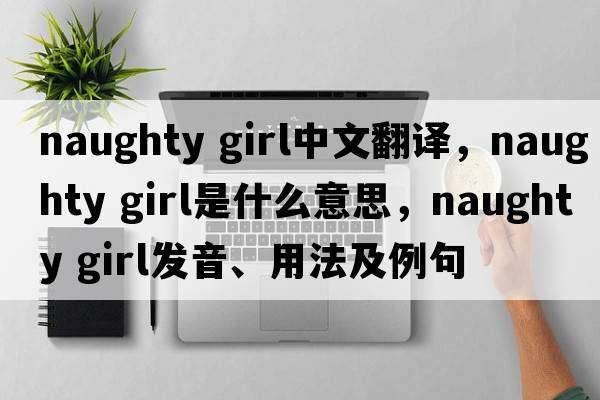 naughty girl中文翻譯，naughty girl是什么意思，naughty girl發(fā)音、用法及例句