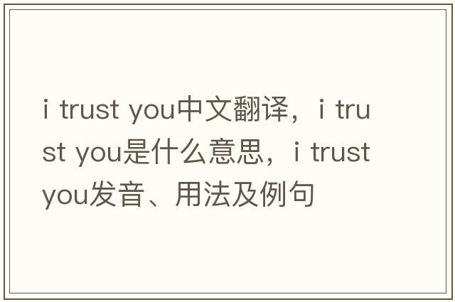 i trust you中文翻譯，i trust you是什么意思，i trust you發(fā)音、用法及例句