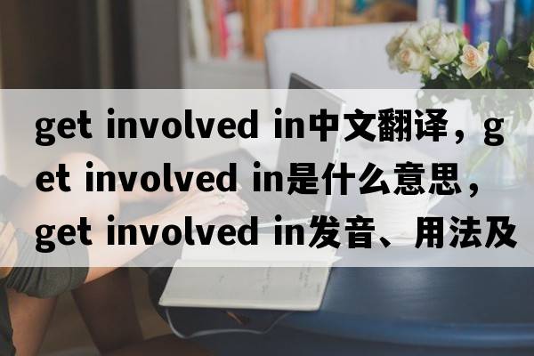 get involved in中文翻譯，get involved in是什么意思，get involved in發(fā)音、用法及例句