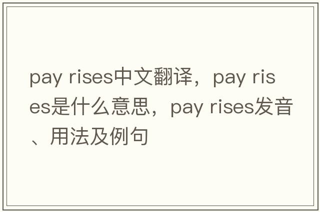 pay rises中文翻譯，pay rises是什么意思，pay rises發(fā)音、用法及例句