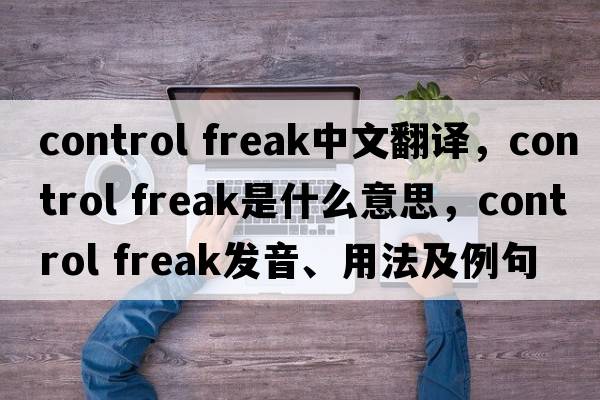 control freak中文翻譯，control freak是什么意思，control freak發(fā)音、用法及例句