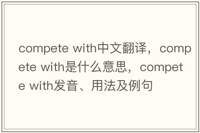 compete with中文翻譯，compete with是什么意思，compete with發(fā)音、用法及例句