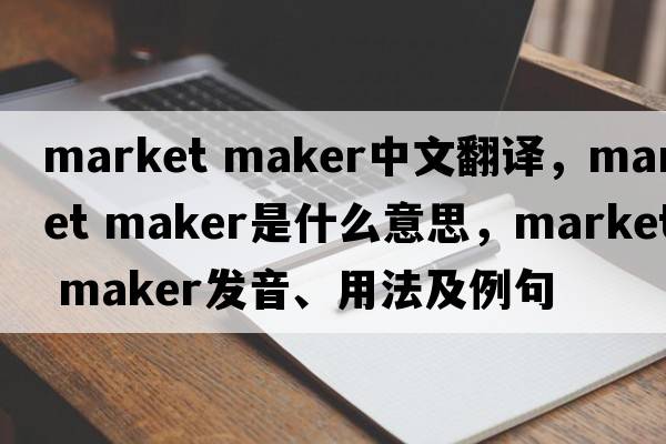 market maker中文翻譯，market maker是什么意思，market maker發(fā)音、用法及例句