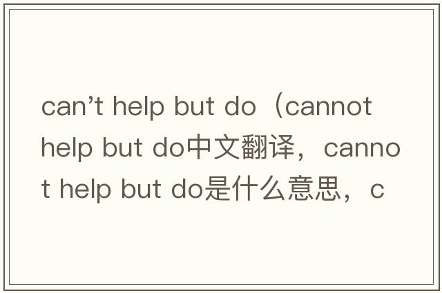 can't help but do（cannot help but do中文翻譯，cannot help but do是什么意思，cannot help but do發(fā)音、用法及例句）