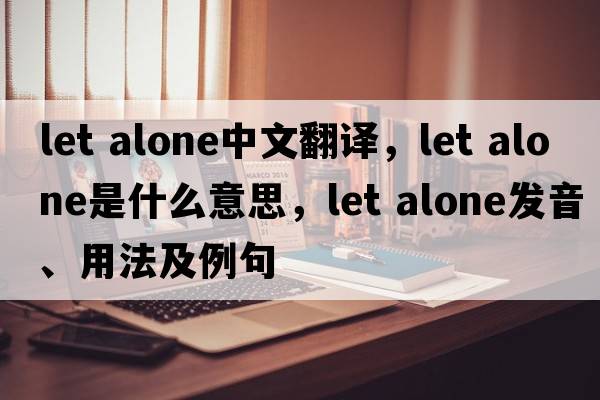 let alone中文翻譯，let alone是什么意思，let alone發(fā)音、用法及例句