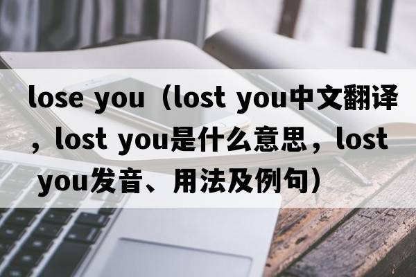 lose you（lost you中文翻譯，lost you是什么意思，lost you發(fā)音、用法及例句）