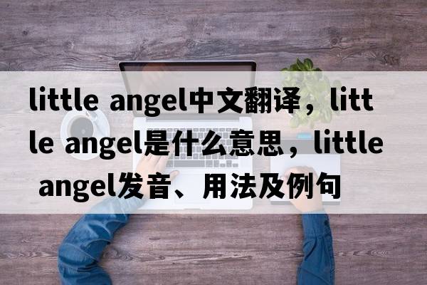 little angel中文翻譯，little angel是什么意思，little angel發(fā)音、用法及例句