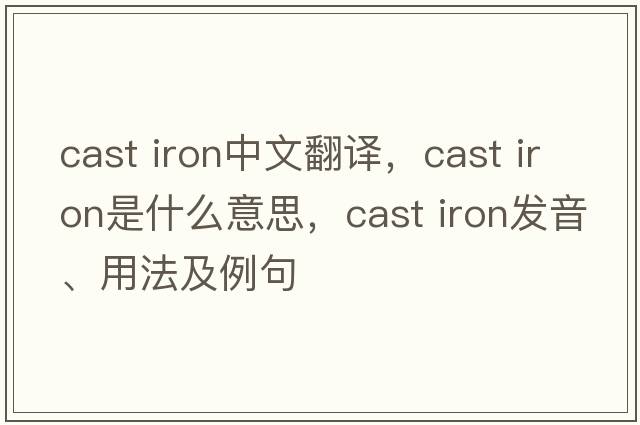cast iron中文翻譯，cast iron是什么意思，cast iron發(fā)音、用法及例句