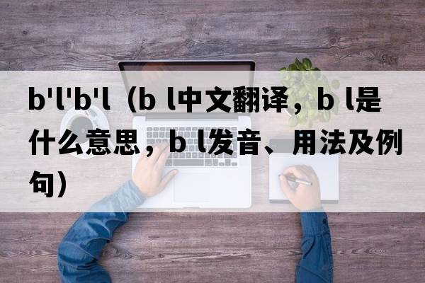 b'l'b'l（B L中文翻譯，B L是什么意思，B L發(fā)音、用法及例句）
